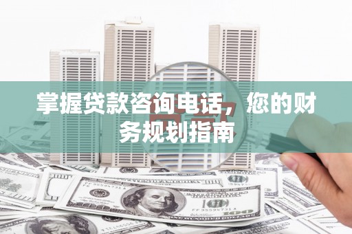 北仑掌握贷款咨询电话，您的财务规划指南