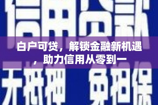 北仑白户可贷，解锁金融新机遇，助力信用从零到一