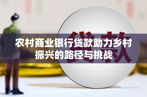 北仑农村商业银行贷款助力乡村振兴的路径与挑战
