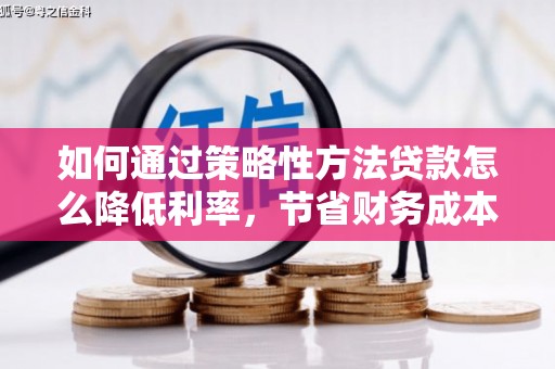 北仑如何通过策略性方法贷款怎么降低利率，节省财务成本