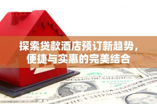 北仑探索贷款酒店预订新趋势，便捷与实惠的完美结合
