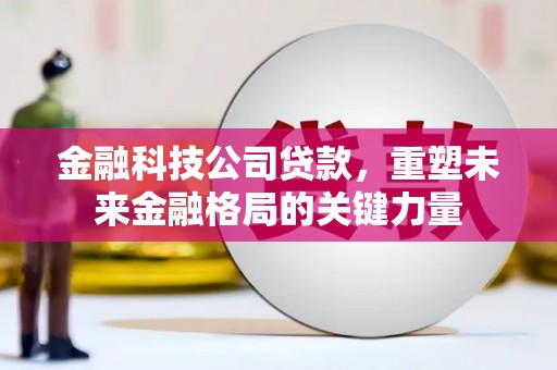 北仑金融科技公司贷款，重塑未来金融格局的关键力量
