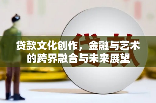 北仑贷款文化创作，金融与艺术的跨界融合与未来展望