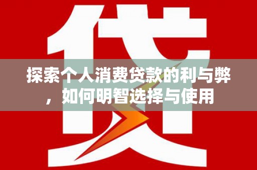 北仑探索个人消费贷款的利与弊，如何明智选择与使用