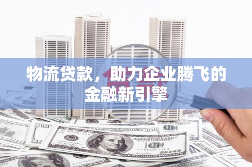 北仑物流贷款，助力企业腾飞的金融新引擎