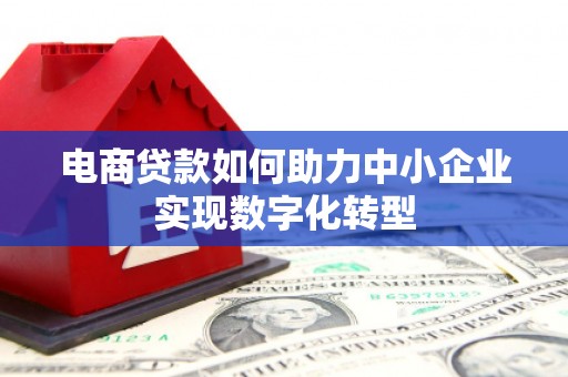 北仑电商贷款如何助力中小企业实现数字化转型