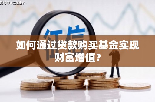 北仑如何通过贷款购买基金实现财富增值？