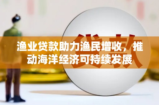 北仑渔业贷款助力渔民增收，推动海洋经济可持续发展
