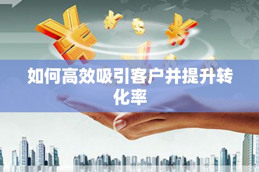北仑如何高效吸引客户并提升转化率