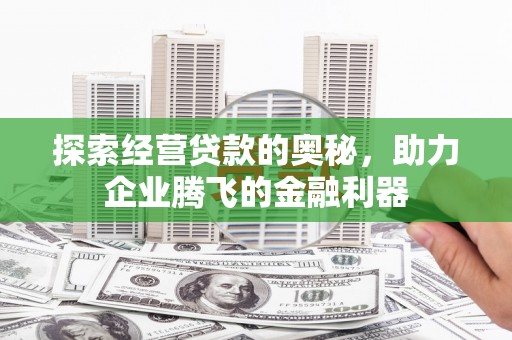 北仑探索经营贷款的奥秘，助力企业腾飞的金融利器