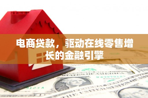 北仑电商贷款，驱动在线零售增长的金融引擎