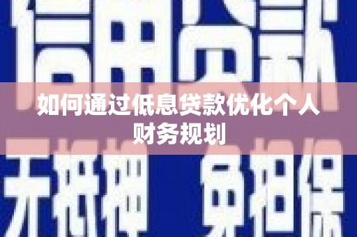 北仑如何通过低息贷款优化个人财务规划