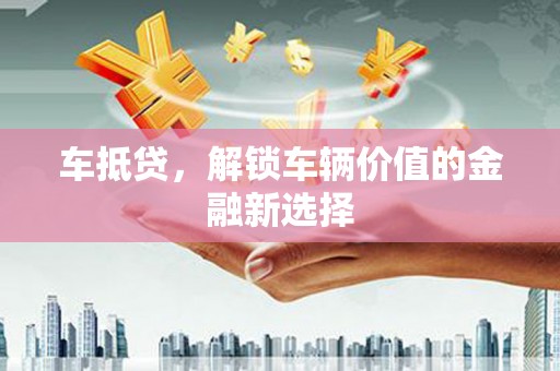 北仑车抵贷，解锁车辆价值的金融新选择