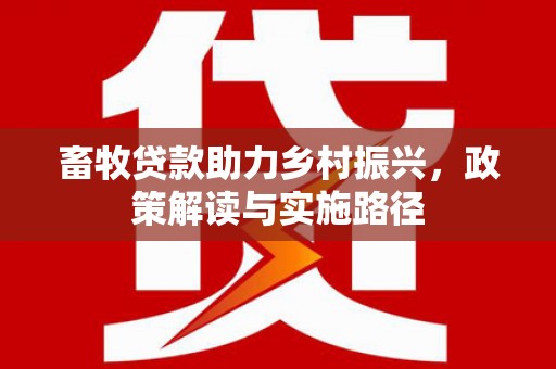 北仑畜牧贷款助力乡村振兴，政策解读与实施路径