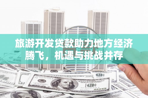 北仑旅游开发贷款助力地方经济腾飞，机遇与挑战并存
