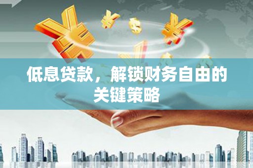 北仑低息贷款，解锁财务自由的关键策略
