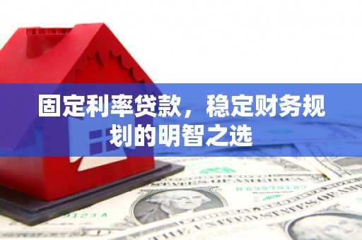 北仑固定利率贷款，稳定财务规划的明智之选