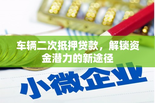 北仑车辆二次抵押贷款，解锁资金潜力的新途径