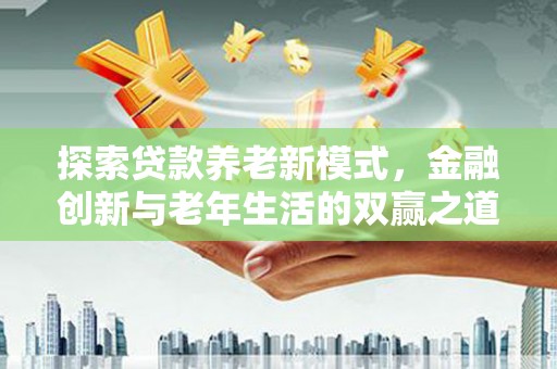 北仑探索贷款养老新模式，金融创新与老年生活的双赢之道