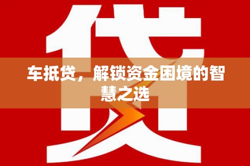 北仑车抵贷，解锁资金困境的智慧之选