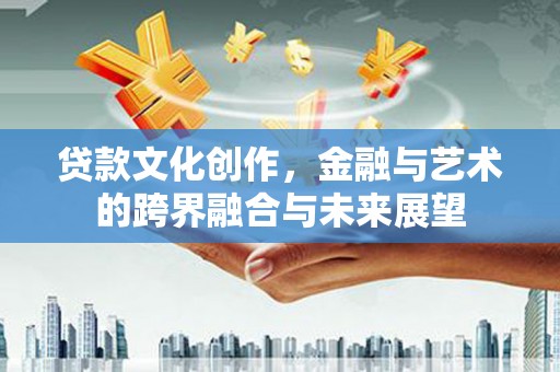 北仑贷款文化创作，金融与艺术的跨界融合与未来展望