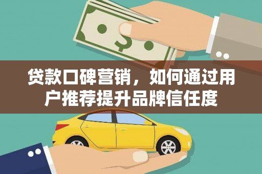 北仑贷款口碑营销，如何通过用户推荐提升品牌信任度