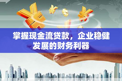 北仑掌握现金流贷款，企业稳健发展的财务利器
