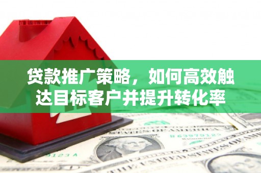 北仑贷款推广策略，如何高效触达目标客户并提升转化率