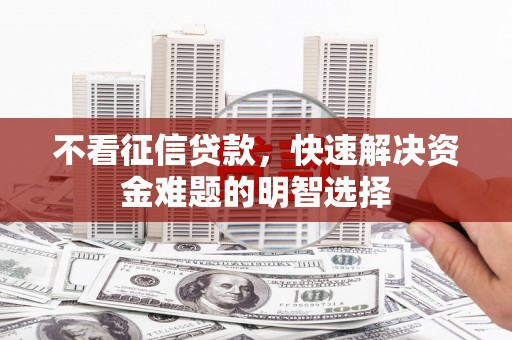 北仑不看征信贷款，快速解决资金难题的明智选择
