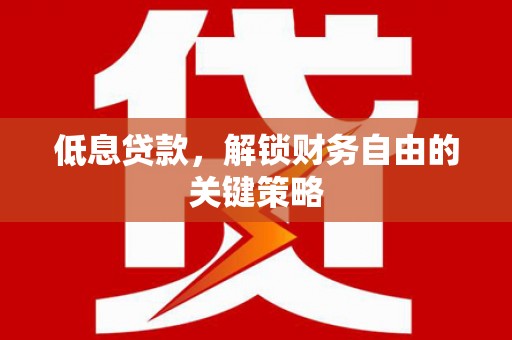 北仑低息贷款，解锁财务自由的关键策略