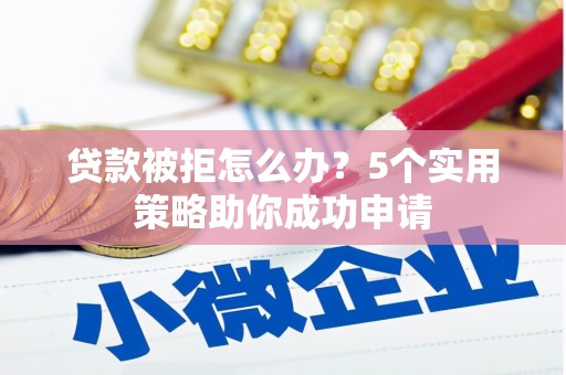 北仑贷款被拒怎么办？5个实用策略助你成功申请