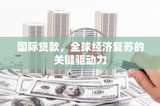 北仑国际贷款，全球经济复苏的关键驱动力