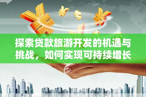 北仑探索贷款旅游开发的机遇与挑战，如何实现可持续增长
