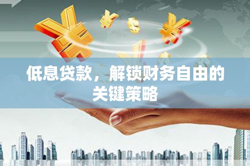 北仑低息贷款，解锁财务自由的关键策略