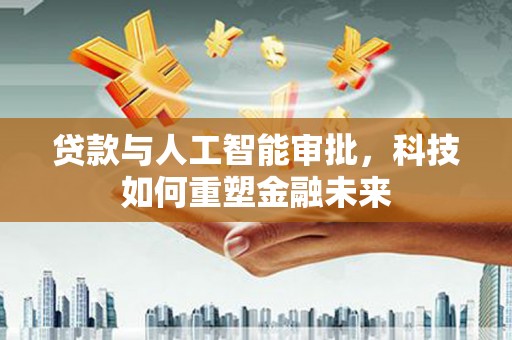 北仑贷款与人工智能审批，科技如何重塑金融未来