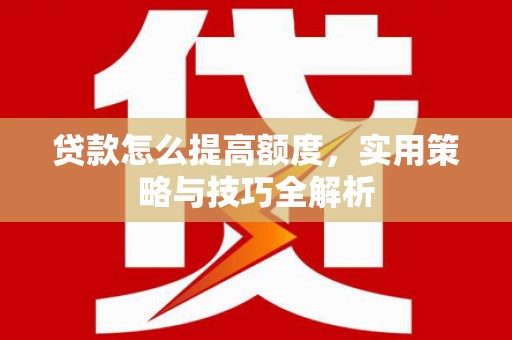 北仑贷款怎么提高额度，实用策略与技巧全解析