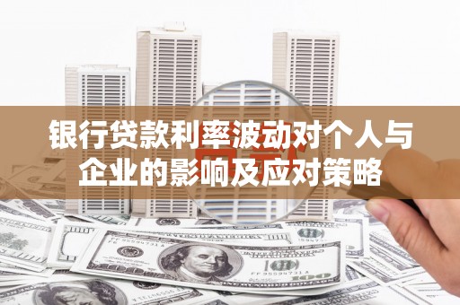 北仑银行贷款利率波动对个人与企业的影响及应对策略