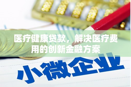 北仑医疗健康贷款，解决医疗费用的创新金融方案
