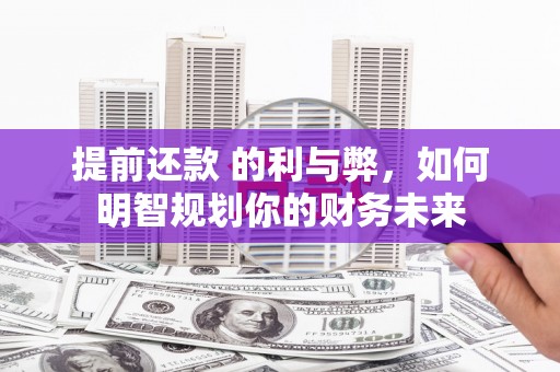 北仑提前还款 的利与弊，如何明智规划你的财务未来