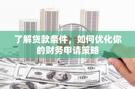 北仑了解贷款条件，如何优化你的财务申请策略
