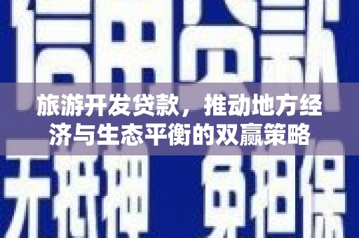 北仑旅游开发贷款，推动地方经济与生态平衡的双赢策略