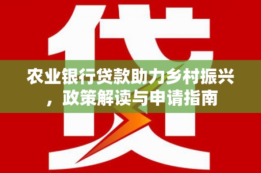 北仑农业银行贷款助力乡村振兴，政策解读与申请指南