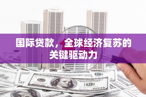 北仑国际贷款，全球经济复苏的关键驱动力