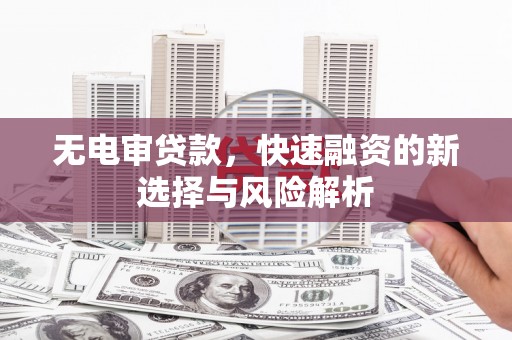 北仑无电审贷款，快速融资的新选择与风险解析
