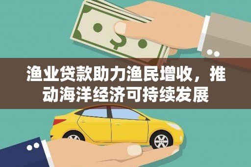 北仑渔业贷款助力渔民增收，推动海洋经济可持续发展