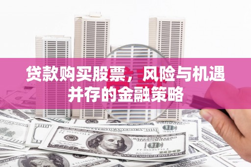北仑贷款购买股票，风险与机遇并存的金融策略