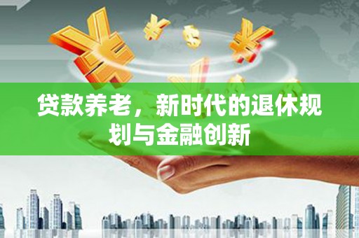 北仑贷款养老，新时代的退休规划与金融创新