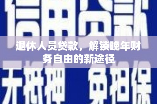 北仑退休人员贷款，解锁晚年财务自由的新途径