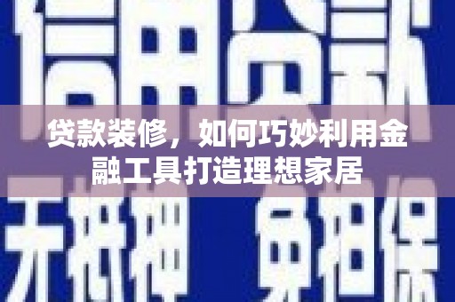 北仑贷款装修，如何巧妙利用金融工具打造理想家居