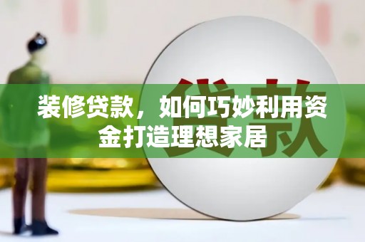 北仑装修贷款，如何巧妙利用资金打造理想家居
